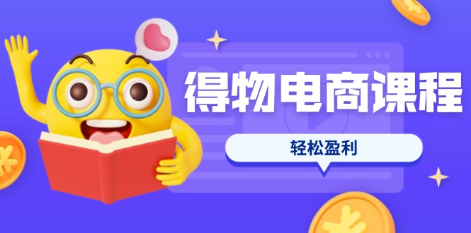 (14146期)得物电商课程合集,选品、优化、定价全攻略,7天SOP单品爆红,轻松盈利-亮剑学堂