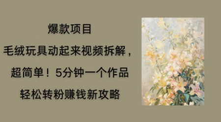 毛绒玩具动起来项目拆解，三四分钟一个作品，轻松转粉挣钱新玩法-亮剑学堂