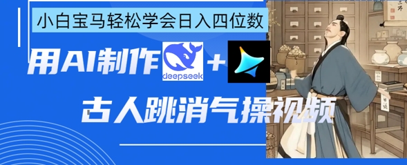 AI古人跳消气操视频制作，deepseek+即梦，小白宝马轻松学会日入四位数-亮剑学堂
