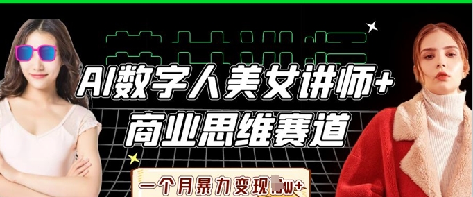 AI数字人美女讲师+商业思维赛道,一个月暴力变现过W+-亮剑学堂