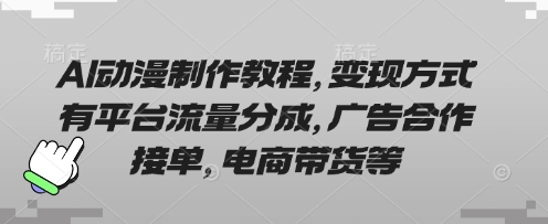 AI动漫制作教程，变现方式有平台流量分成，广告合作接单，电商带货等-亮剑学堂