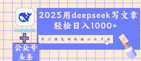 2025用deepseek写文章轻松日入多张，零门槛复制粘贴小白可做-亮剑学堂